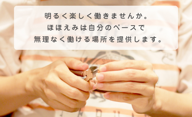 明るく楽しく働きませんか。ほほえみは自分のペースで無理なく働ける場所を提供します。